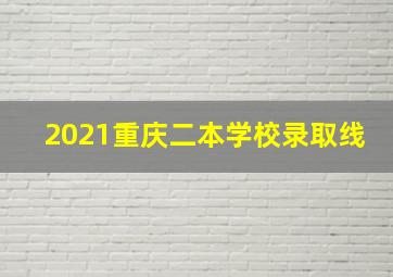 2021重庆二本学校录取线