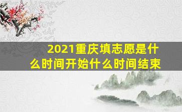 2021重庆填志愿是什么时间开始什么时间结束