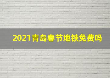 2021青岛春节地铁免费吗