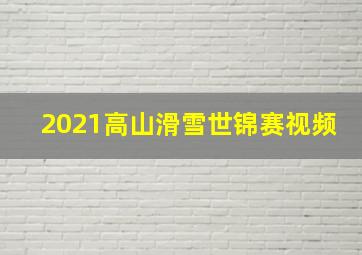 2021高山滑雪世锦赛视频