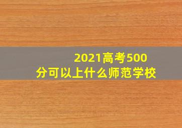 2021高考500分可以上什么师范学校