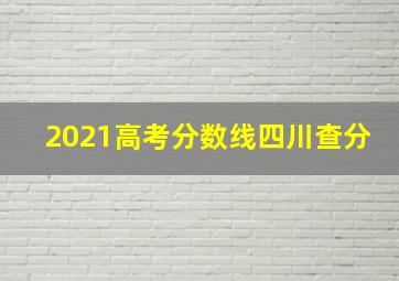 2021高考分数线四川查分