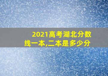 2021高考湖北分数线一本,二本是多少分