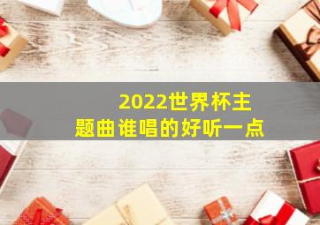 2022世界杯主题曲谁唱的好听一点