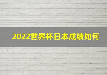 2022世界杯日本成绩如何