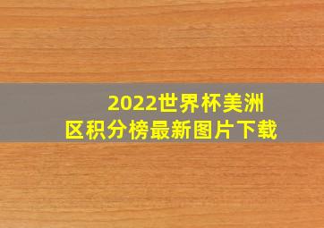 2022世界杯美洲区积分榜最新图片下载