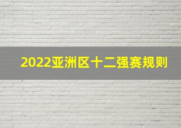 2022亚洲区十二强赛规则