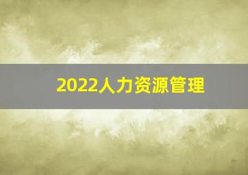 2022人力资源管理