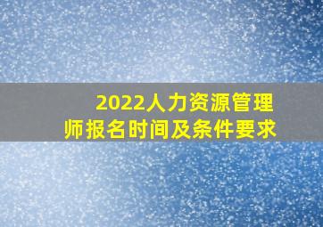 2022人力资源管理师报名时间及条件要求