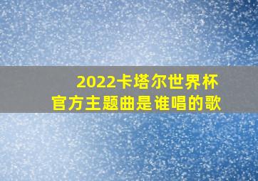 2022卡塔尔世界杯官方主题曲是谁唱的歌