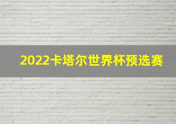 2022卡塔尔世界杯预选赛