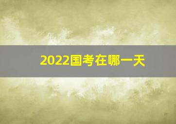 2022国考在哪一天