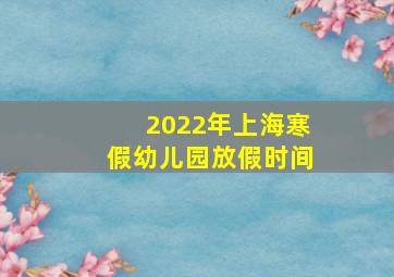 2022年上海寒假幼儿园放假时间