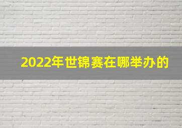 2022年世锦赛在哪举办的