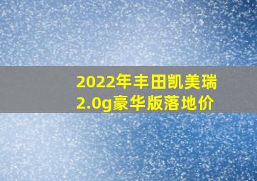 2022年丰田凯美瑞2.0g豪华版落地价