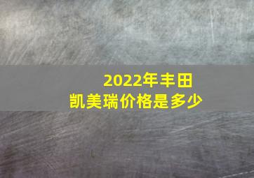 2022年丰田凯美瑞价格是多少