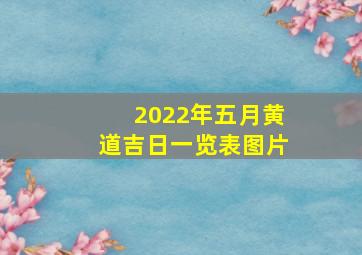 2022年五月黄道吉日一览表图片