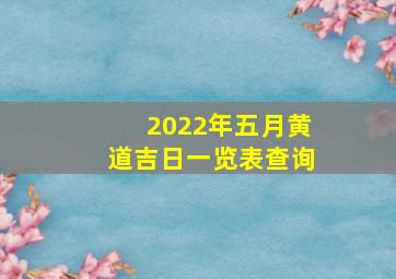 2022年五月黄道吉日一览表查询