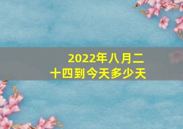 2022年八月二十四到今天多少天