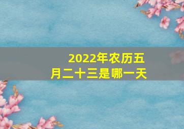 2022年农历五月二十三是哪一天