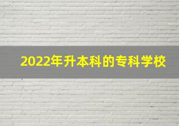 2022年升本科的专科学校