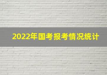 2022年国考报考情况统计