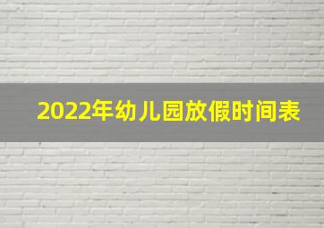 2022年幼儿园放假时间表