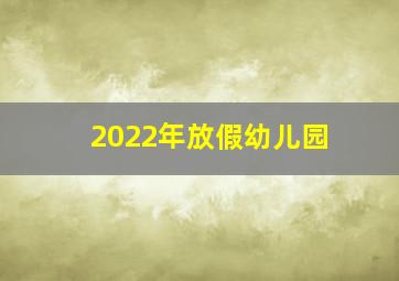 2022年放假幼儿园