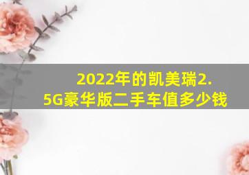 2022年的凯美瑞2.5G豪华版二手车值多少钱