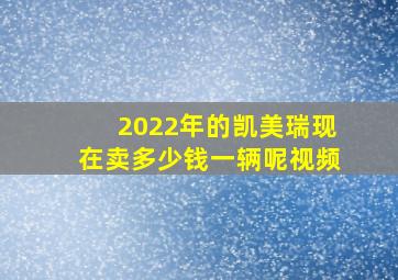 2022年的凯美瑞现在卖多少钱一辆呢视频