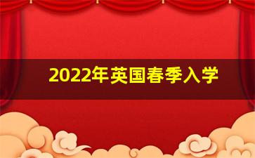 2022年英国春季入学