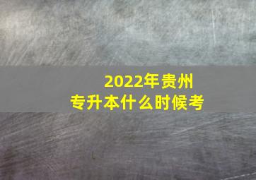 2022年贵州专升本什么时候考