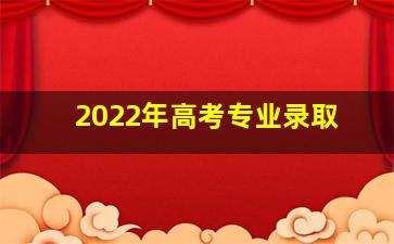 2022年高考专业录取