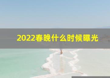 2022春晚什么时候曝光