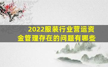 2022服装行业营运资金管理存在的问题有哪些