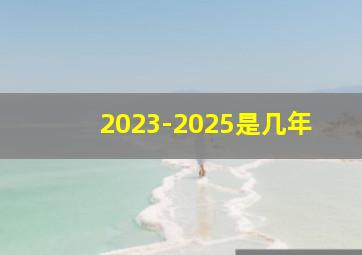 2023-2025是几年