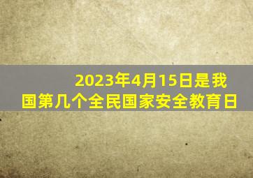 2023年4月15日是我国第几个全民国家安全教育日