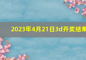 2023年4月21日3d开奖结果