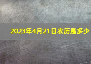 2023年4月21日农历是多少