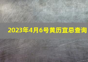 2023年4月6号黄历宜忌查询