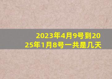 2023年4月9号到2025年1月8号一共是几天