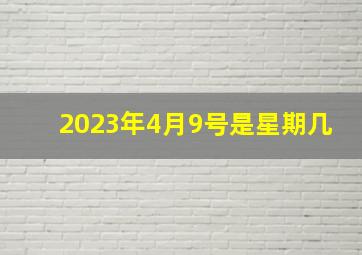 2023年4月9号是星期几