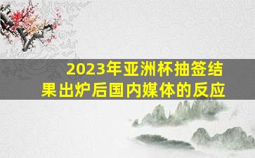 2023年亚洲杯抽签结果出炉后国内媒体的反应