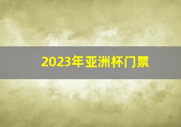 2023年亚洲杯门票