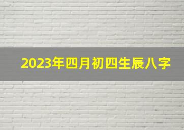 2023年四月初四生辰八字