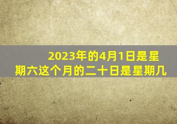 2023年的4月1日是星期六这个月的二十日是星期几