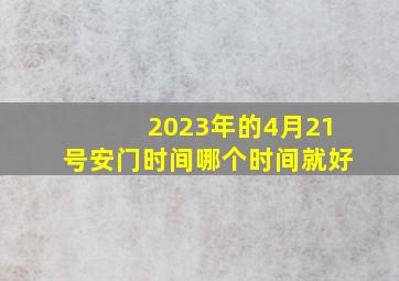 2023年的4月21号安门时间哪个时间就好