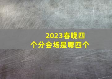 2023春晚四个分会场是哪四个