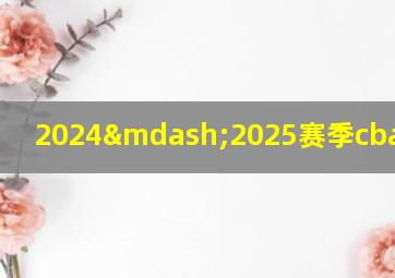 2024—2025赛季cba排行榜