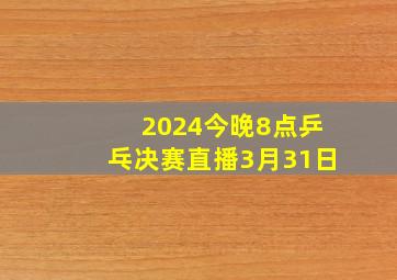 2024今晚8点乒乓决赛直播3月31日